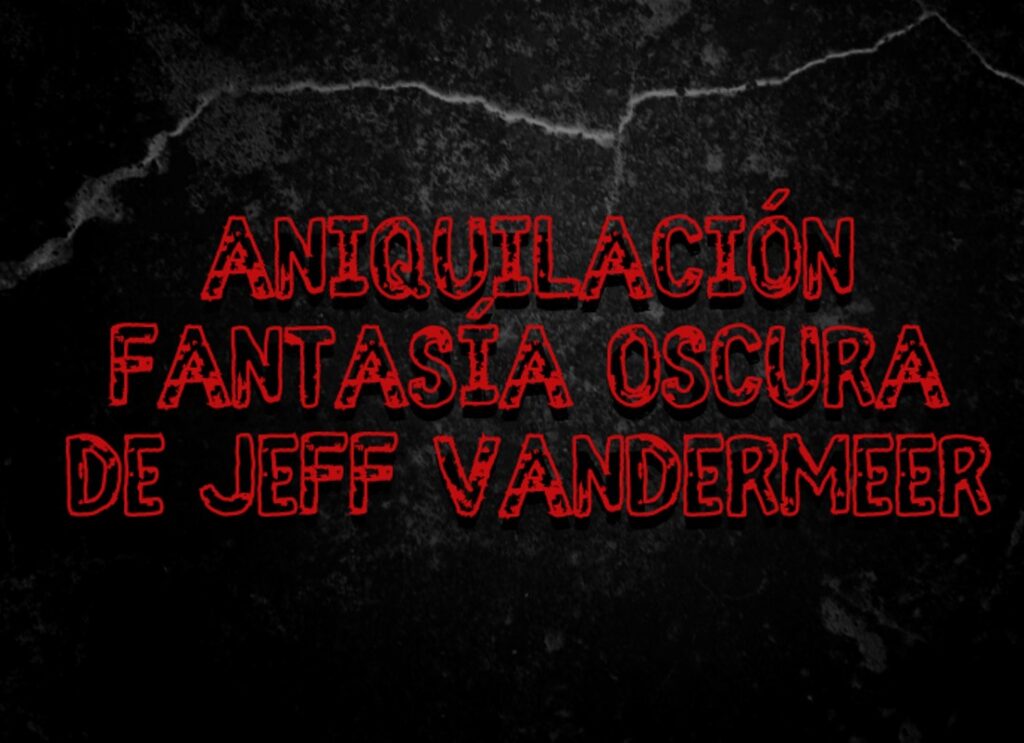 Aniquilación fantasía oscura de Jeff Vandermeer